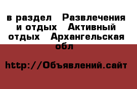  в раздел : Развлечения и отдых » Активный отдых . Архангельская обл.